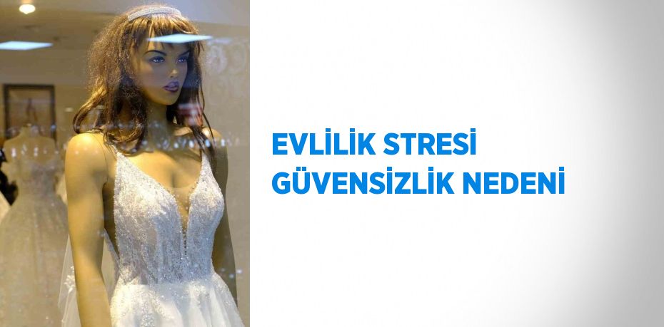 EVLİLİK STRESİ GÜVENSİZLİK NEDENİ