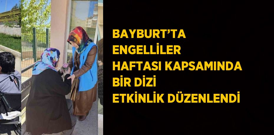 BAYBURT’TA ENGELLİLER HAFTASI KAPSAMINDA BİR DİZİ ETKİNLİK DÜZENLENDİ