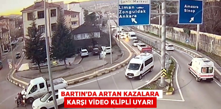 BARTIN’DA ARTAN KAZALARA KARŞI VİDEO KLİPLİ UYARI