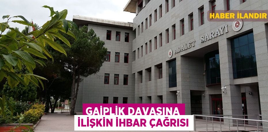 Gaiplik davasına ilişkin ihbar çağrısı