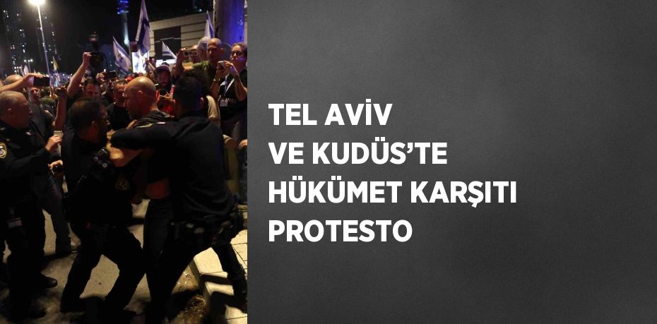 TEL AVİV VE KUDÜS’TE HÜKÜMET KARŞITI PROTESTO