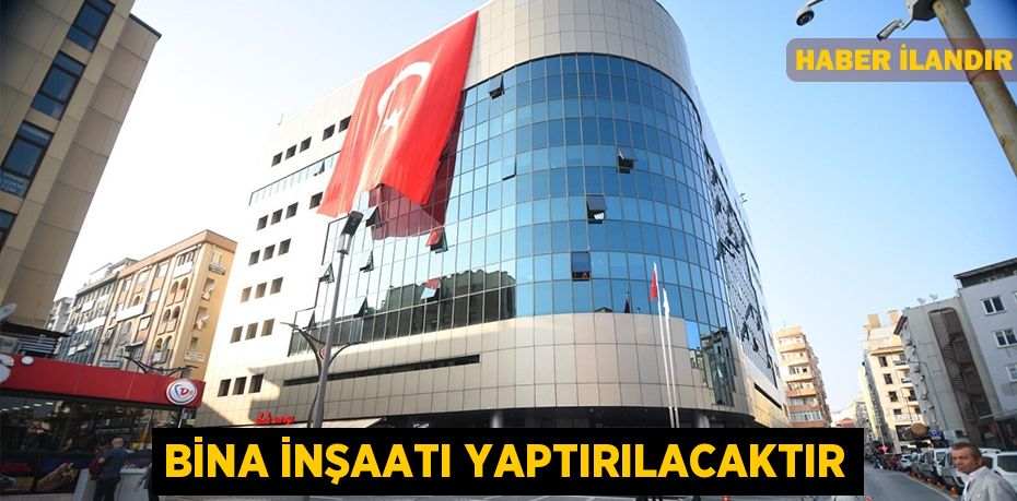 Bina inşaatı yaptırılacaktır