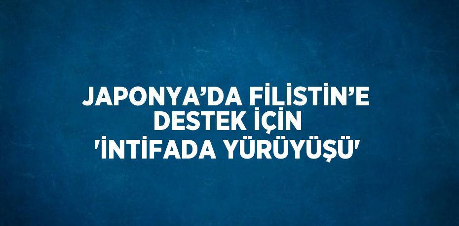 JAPONYA’DA FİLİSTİN’E DESTEK İÇİN 'İNTİFADA YÜRÜYÜŞÜ'