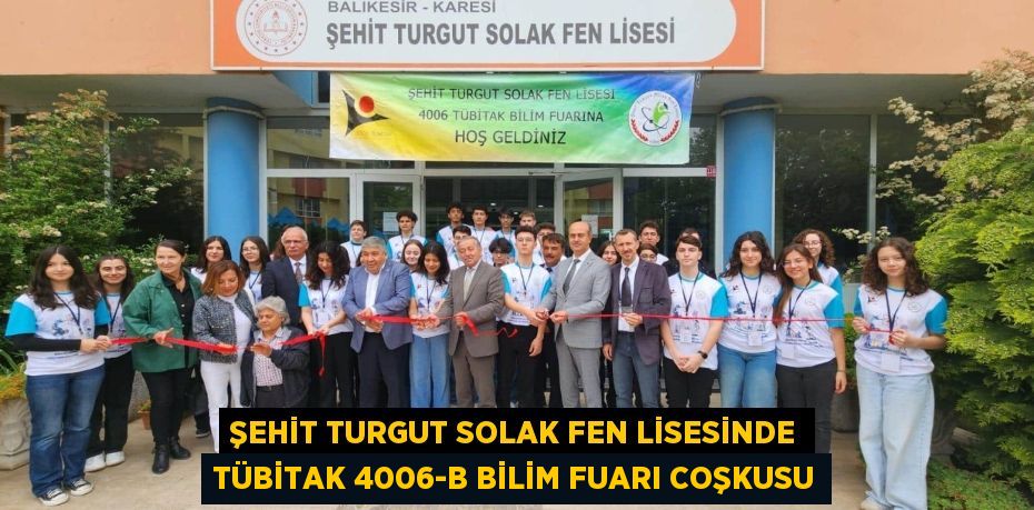 ŞEHİT TURGUT SOLAK FEN LİSESİNDE TÜBİTAK 4006-B BİLİM FUARI COŞKUSU