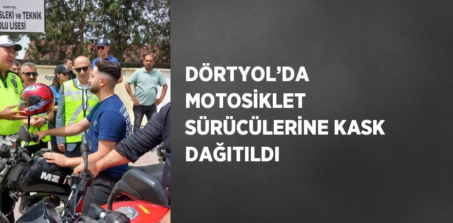 DÖRTYOL’DA MOTOSİKLET SÜRÜCÜLERİNE KASK DAĞITILDI