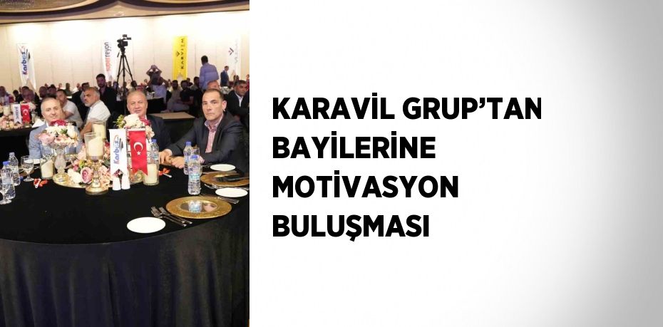 KARAVİL GRUP’TAN BAYİLERİNE MOTİVASYON BULUŞMASI