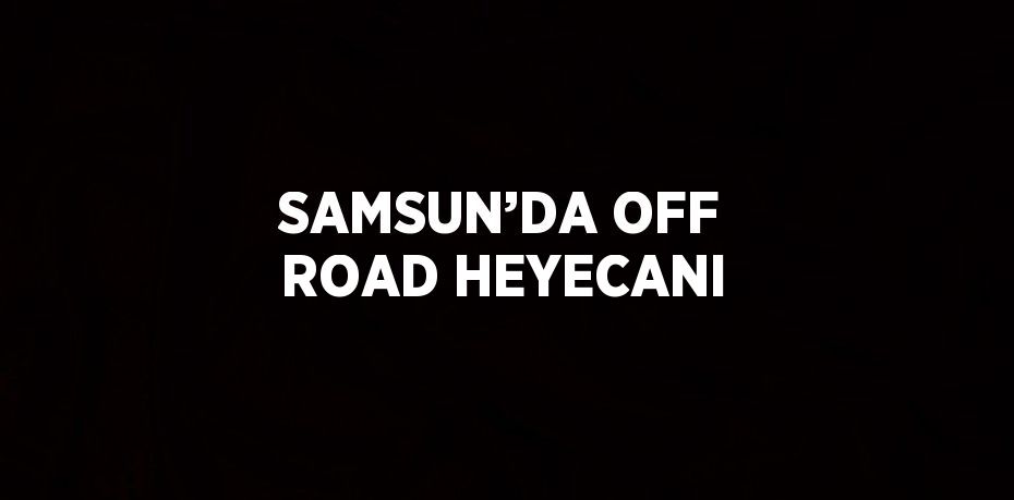 SAMSUN’DA OFF ROAD HEYECANI