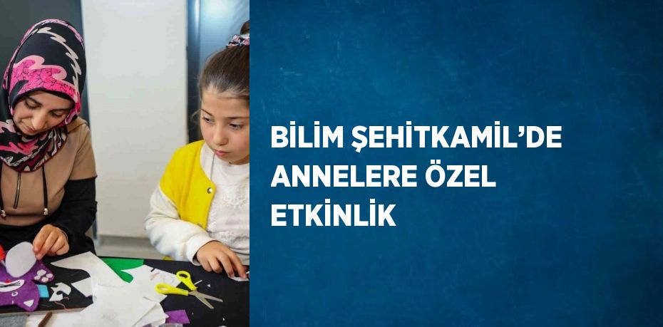 BİLİM ŞEHİTKAMİL’DE ANNELERE ÖZEL ETKİNLİK