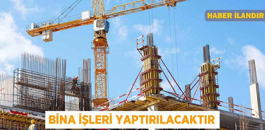 Bina işleri yaptırılacaktır