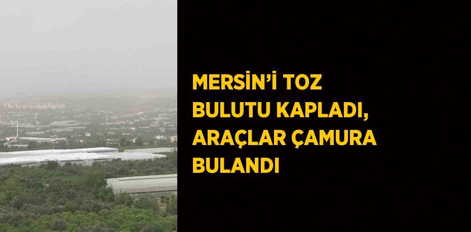 MERSİN’İ TOZ BULUTU KAPLADI, ARAÇLAR ÇAMURA BULANDI