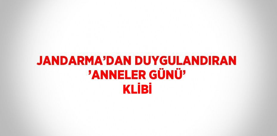 JANDARMA’DAN DUYGULANDIRAN ’ANNELER GÜNÜ’ KLİBİ