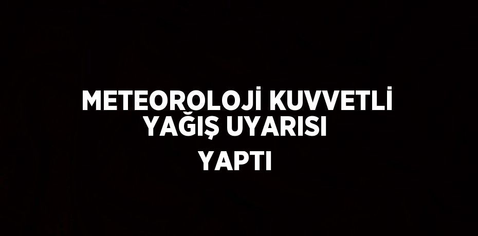 METEOROLOJİ KUVVETLİ YAĞIŞ UYARISI YAPTI