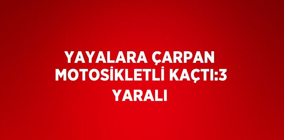 YAYALARA ÇARPAN MOTOSİKLETLİ KAÇTI:3 YARALI