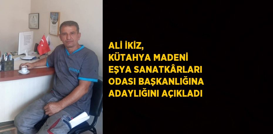 ALİ İKİZ, KÜTAHYA MADENİ EŞYA SANATKÂRLARI ODASI BAŞKANLIĞINA ADAYLIĞINI AÇIKLADI