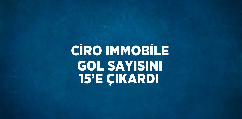CİRO IMMOBİLE GOL SAYISINI 15’E ÇIKARDI