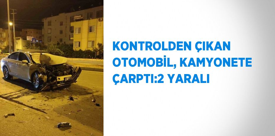 KONTROLDEN ÇIKAN OTOMOBİL, KAMYONETE ÇARPTI:2 YARALI