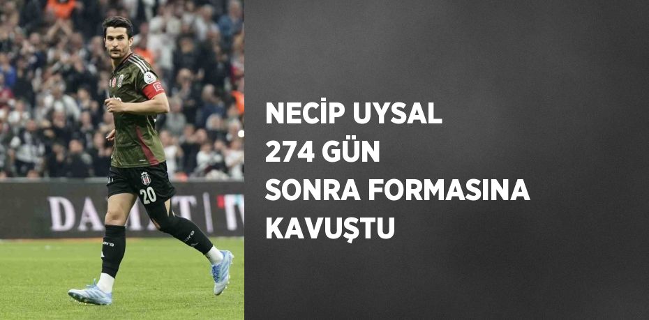 NECİP UYSAL 274 GÜN SONRA FORMASINA KAVUŞTU