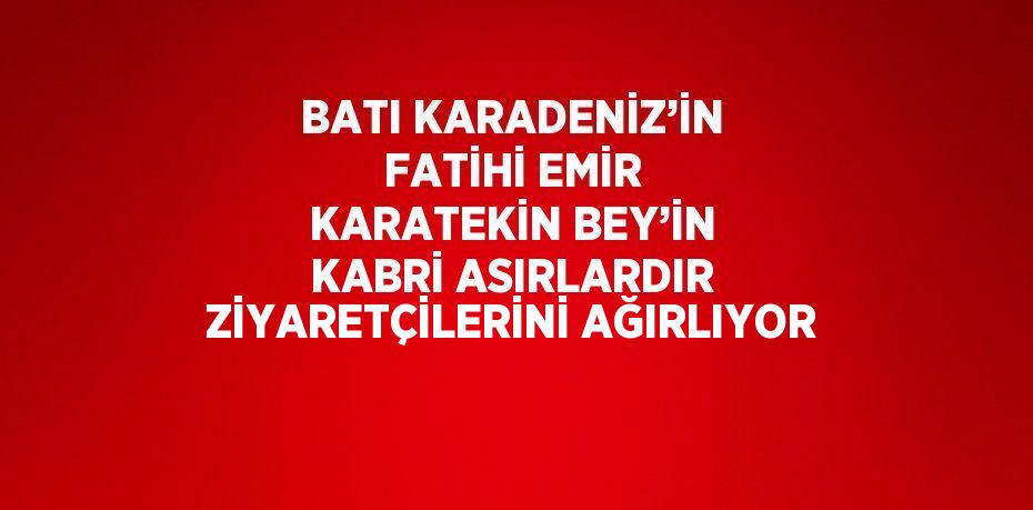 BATI KARADENİZ’İN FATİHİ EMİR KARATEKİN BEY’İN KABRİ ASIRLARDIR ZİYARETÇİLERİNİ AĞIRLIYOR