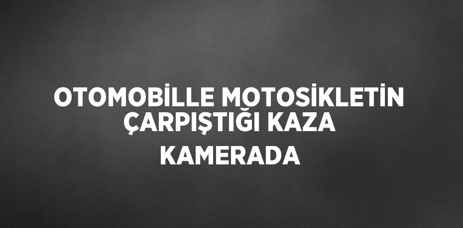 OTOMOBİLLE MOTOSİKLETİN ÇARPIŞTIĞI KAZA KAMERADA