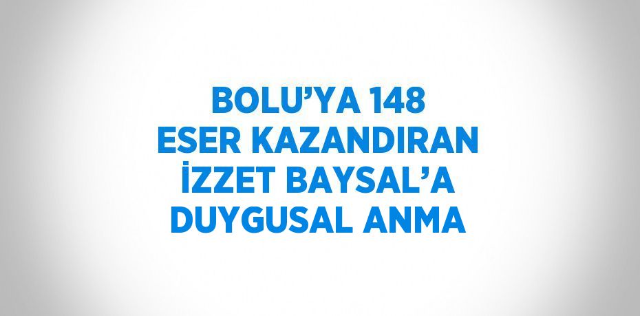 BOLU’YA 148 ESER KAZANDIRAN İZZET BAYSAL’A DUYGUSAL ANMA