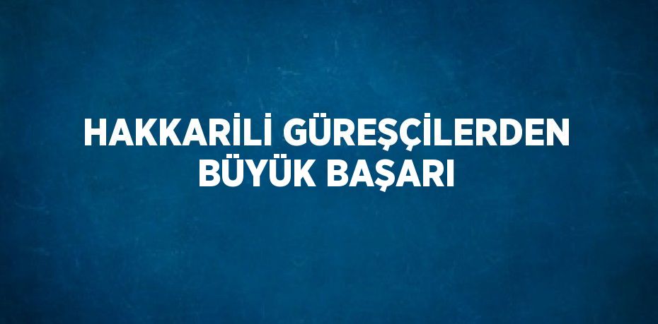 HAKKARİLİ GÜREŞÇİLERDEN BÜYÜK BAŞARI