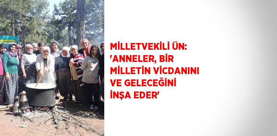 MİLLETVEKİLİ ÜN: 'ANNELER, BİR MİLLETİN VİCDANINI VE GELECEĞİNİ İNŞA EDER'