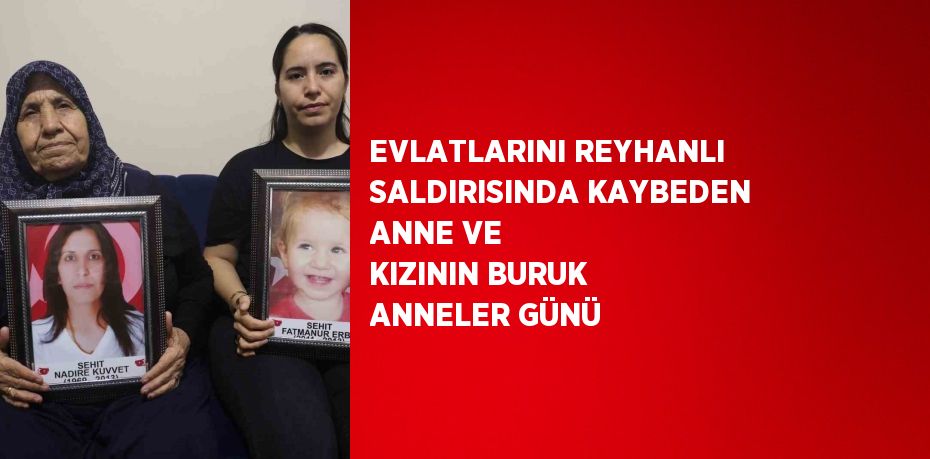 EVLATLARINI REYHANLI SALDIRISINDA KAYBEDEN ANNE VE KIZININ BURUK ANNELER GÜNÜ