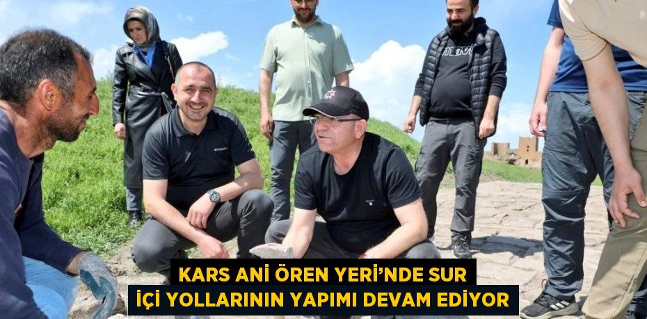 KARS ANİ ÖREN YERİ’NDE SUR İÇİ YOLLARININ YAPIMI DEVAM EDİYOR