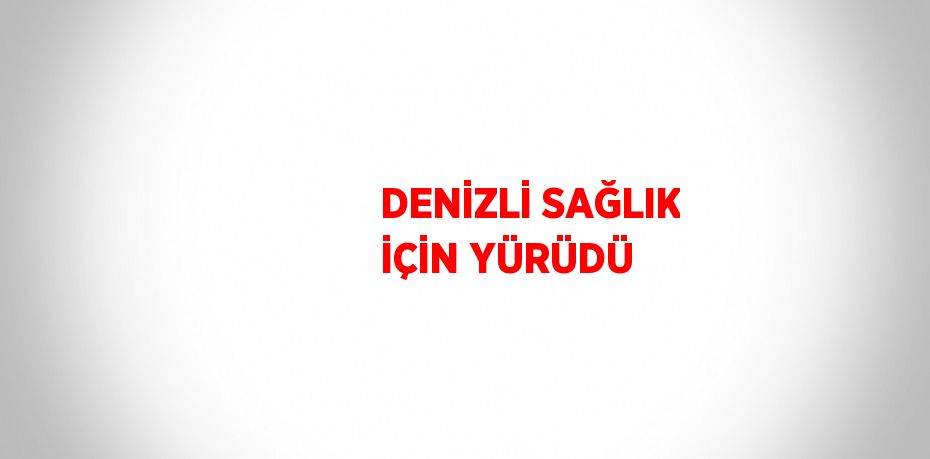 DENİZLİ SAĞLIK İÇİN YÜRÜDÜ