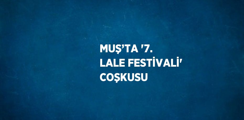 MUŞ’TA '7. LALE FESTİVALİ' COŞKUSU