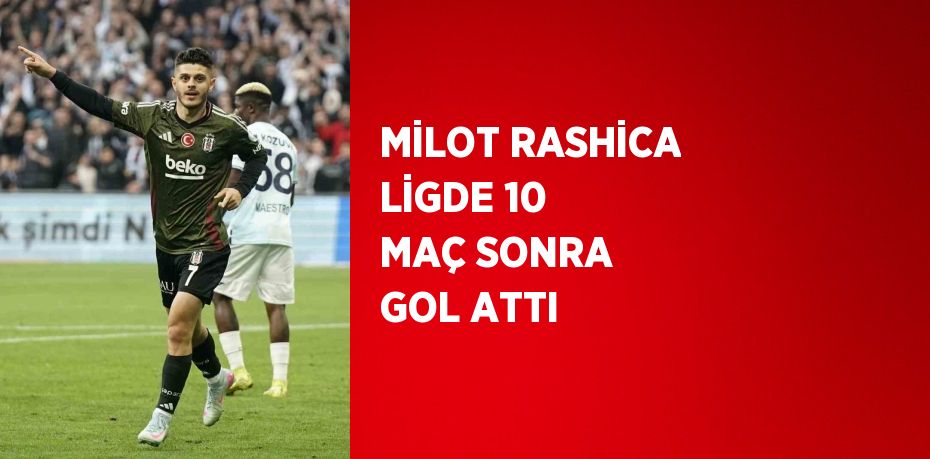 MİLOT RASHİCA LİGDE 10 MAÇ SONRA GOL ATTI