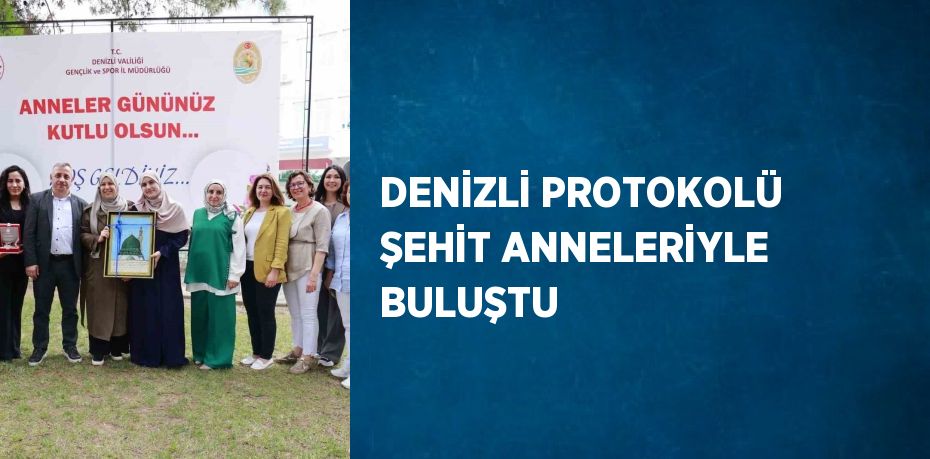DENİZLİ PROTOKOLÜ ŞEHİT ANNELERİYLE BULUŞTU