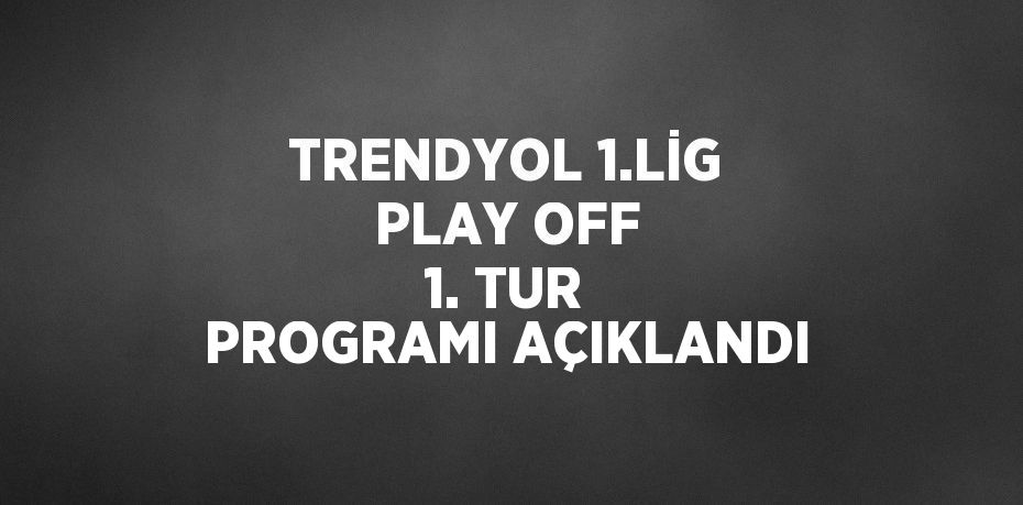 TRENDYOL 1.LİG PLAY OFF 1. TUR PROGRAMI AÇIKLANDI