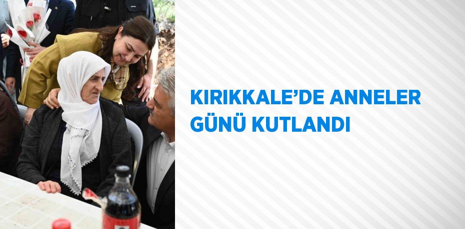 KIRIKKALE’DE ANNELER GÜNÜ KUTLANDI