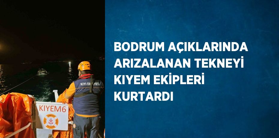 BODRUM AÇIKLARINDA ARIZALANAN TEKNEYİ KIYEM EKİPLERİ KURTARDI