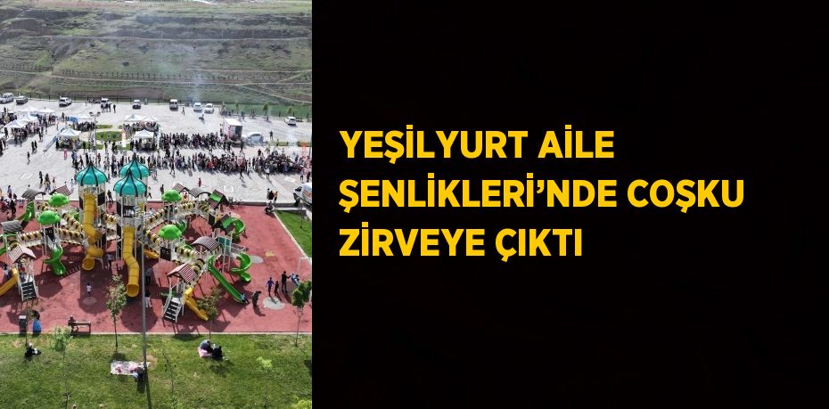 YEŞİLYURT AİLE ŞENLİKLERİ’NDE COŞKU ZİRVEYE ÇIKTI