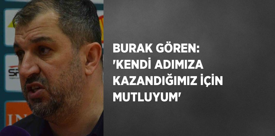 BURAK GÖREN: 'KENDİ ADIMIZA KAZANDIĞIMIZ İÇİN MUTLUYUM'