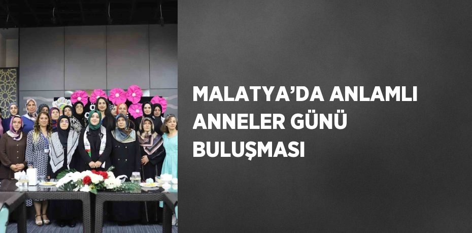MALATYA’DA ANLAMLI ANNELER GÜNÜ BULUŞMASI