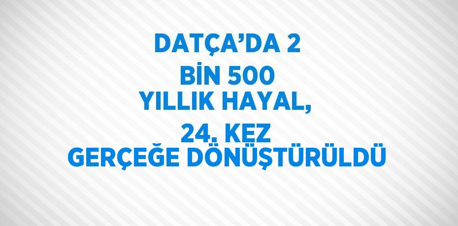 DATÇA’DA 2 BİN 500 YILLIK HAYAL, 24. KEZ GERÇEĞE DÖNÜŞTÜRÜLDÜ