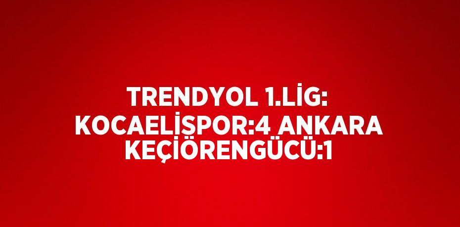 TRENDYOL 1.LİG: KOCAELİSPOR:4 ANKARA KEÇİÖRENGÜCÜ:1