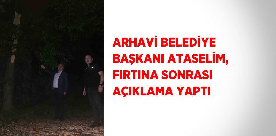 ARHAVİ BELEDİYE BAŞKANI ATASELİM, FIRTINA SONRASI AÇIKLAMA YAPTI
