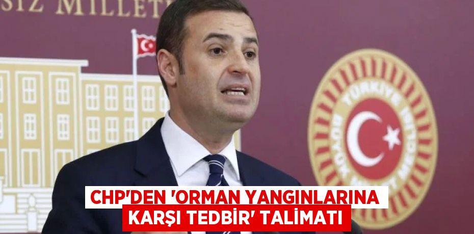 CHP’DEN ‘ORMAN YANGINLARINA KARŞI TEDBİR’ TALİMATI