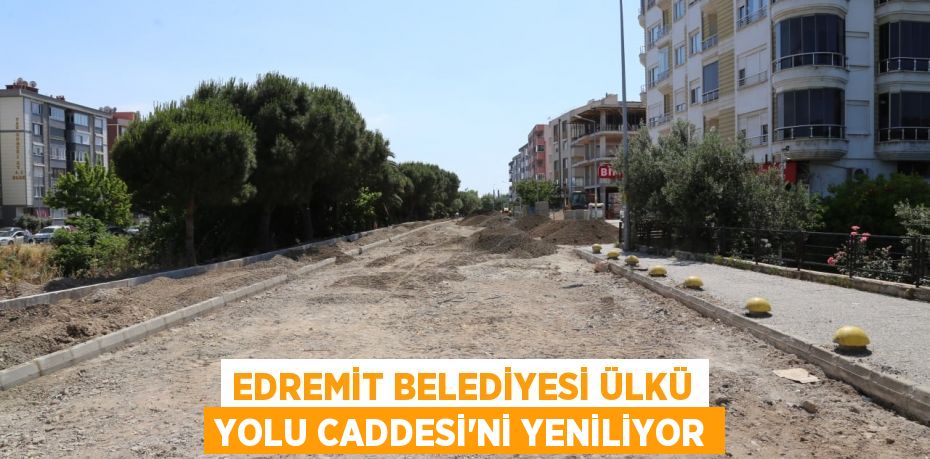 EDREMİT BELEDİYESİ ÜLKÜ YOLU CADDESİ’Nİ YENİLİYOR