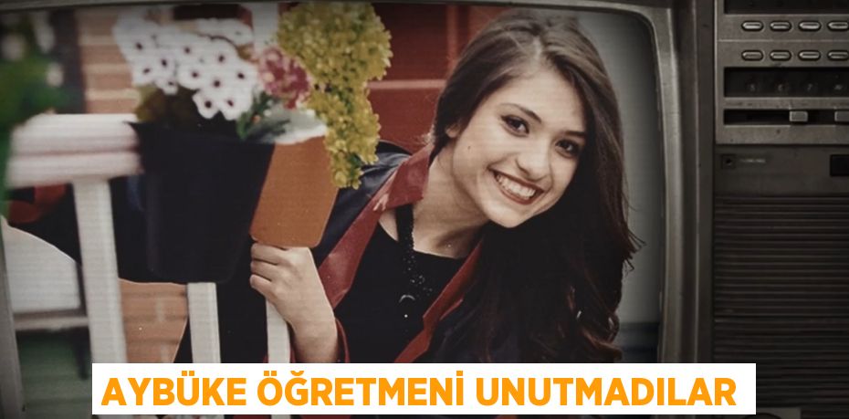 AYBÜKE ÖĞRETMENİ UNUTMADILAR