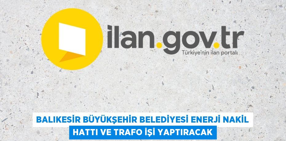 BALIKESİR BÜYÜKŞEHİR BELEDİYESİ ENERJİ NAKİL HATTI VE TRAFO İŞİ YAPTIRACAK