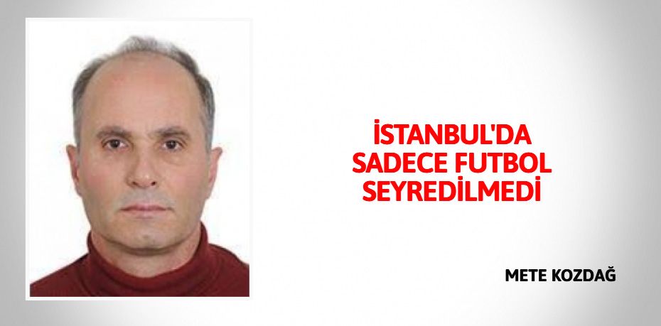 İSTANBUL'DA SADECE FUTBOL SEYREDİLMEDİ