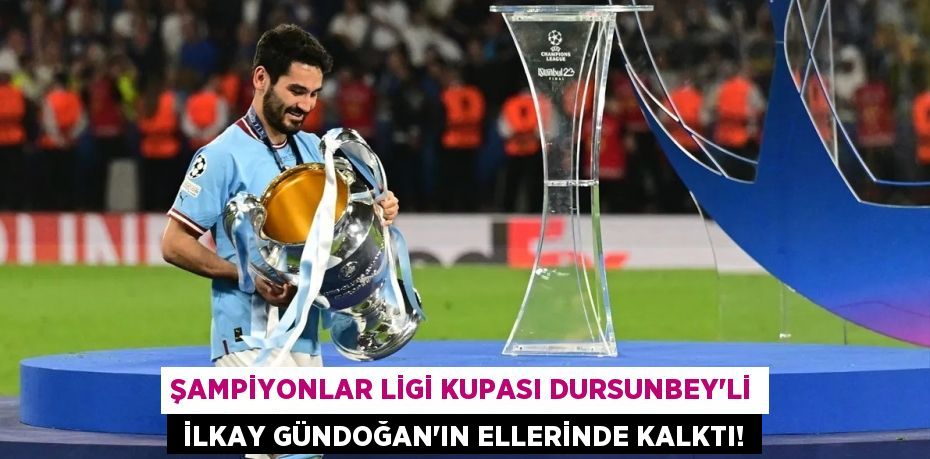 Şampiyonlar Ligi kupası Dursunbey’li  İlkay Gündoğan'ın ellerinde kalktı!