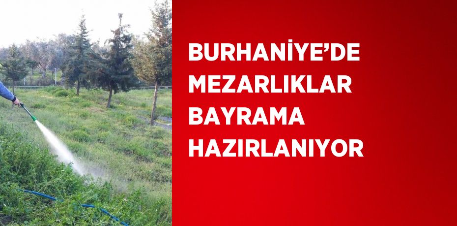 BURHANİYE’DE MEZARLIKLAR BAYRAMA HAZIRLANIYOR