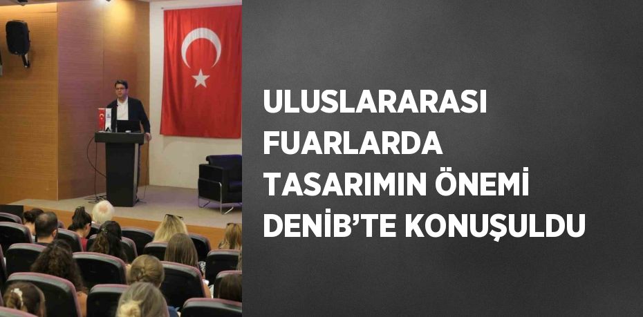 ULUSLARARASI FUARLARDA TASARIMIN ÖNEMİ DENİB’TE KONUŞULDU