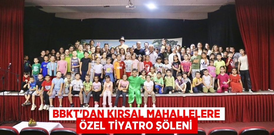 BBKT'DAN KIRSAL MAHALLELERE ÖZEL TİYATRO ŞÖLENİ